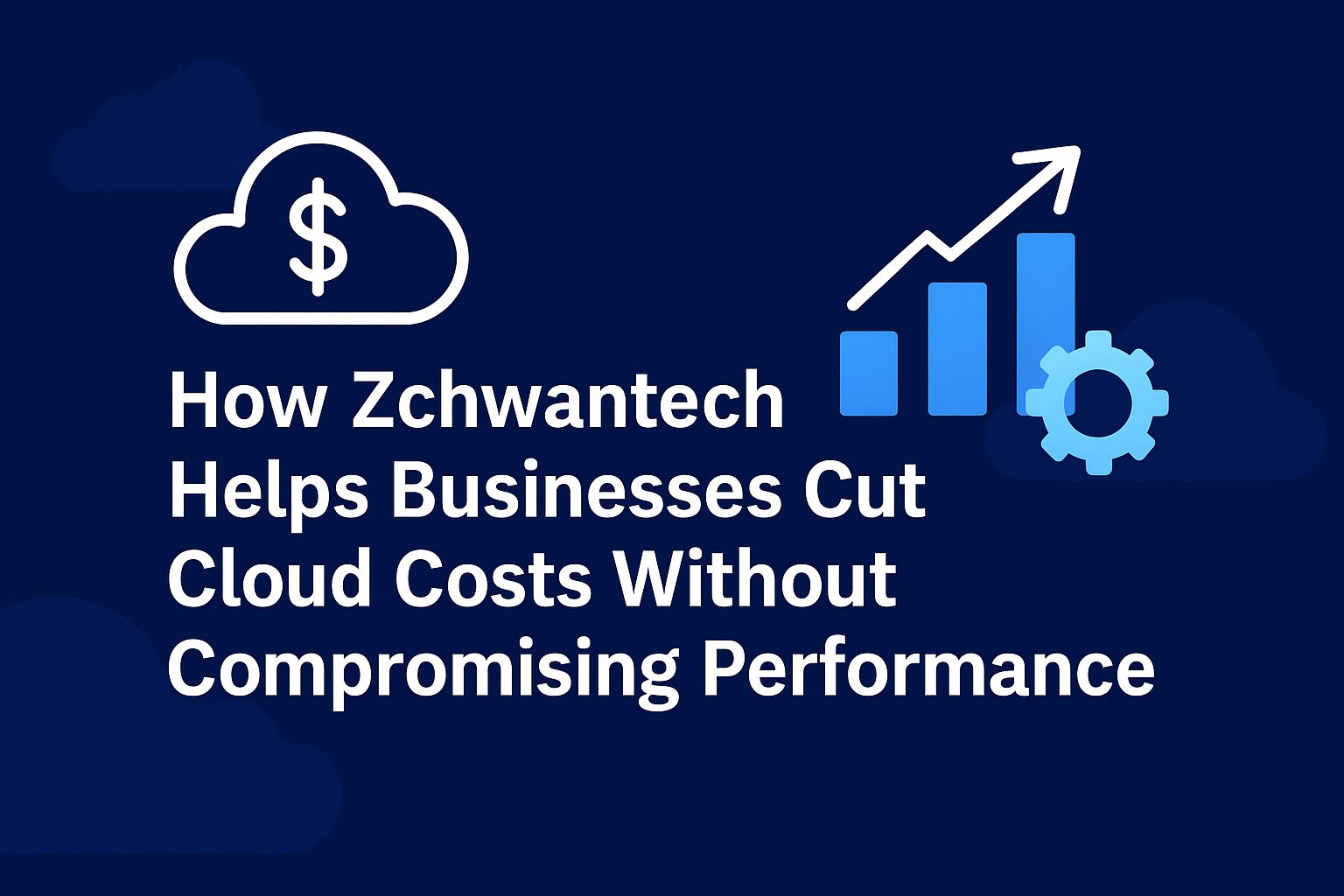 How Zchwantech Helps Businesses Cut Cloud Costs Without Compromising Performance